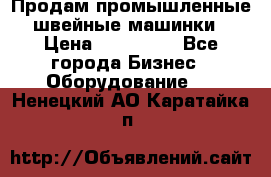 Продам промышленные швейные машинки › Цена ­ 100 000 - Все города Бизнес » Оборудование   . Ненецкий АО,Каратайка п.